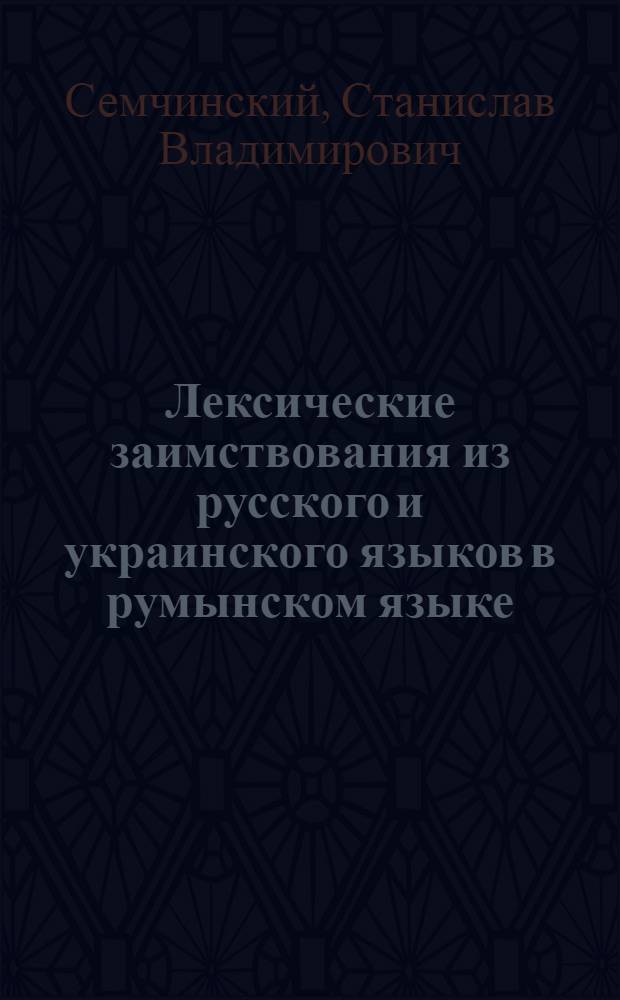 Лексические заимствования из русского и украинского языков в румынском языке : Автореферат дис. на соискание учен. степени кандидата филол. наук