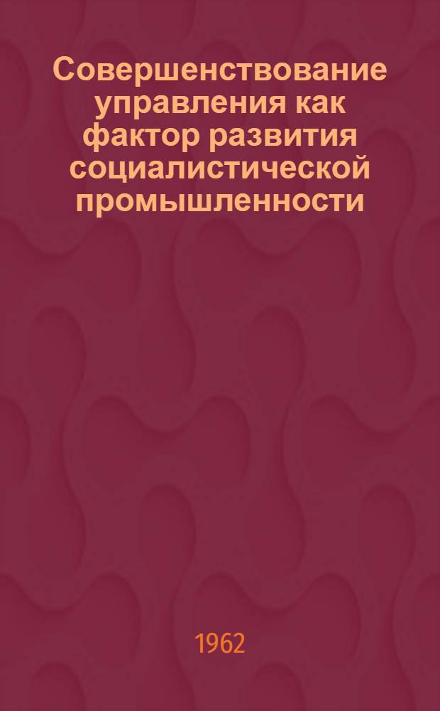 Совершенствование управления как фактор развития социалистической промышленности : Автореферат дис. на соискание учен. степени кандидата экон. наук