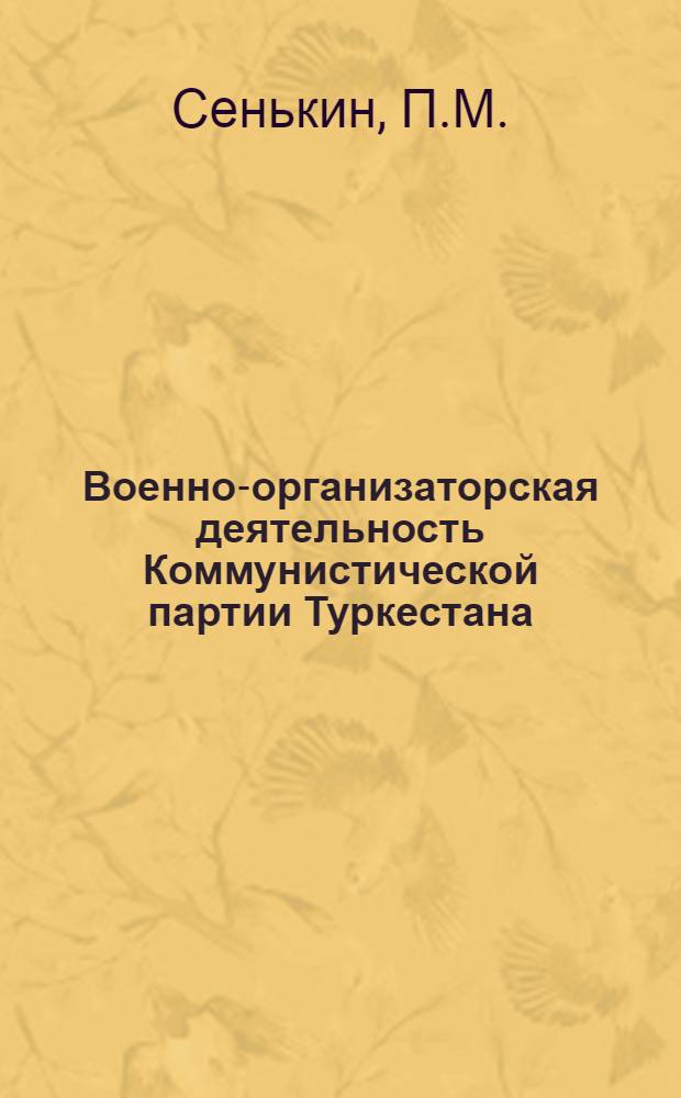 Военно-организаторская деятельность Коммунистической партии Туркестана (1918-1920 гг.) : Автореферат дис. на соискание учен. степени канд. ист. наук