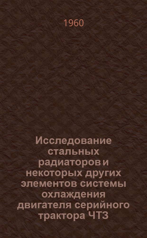 Исследование стальных радиаторов и некоторых других элементов системы охлаждения двигателя серийного трактора ЧТЗ : Автореферат дис. на соискание учен. степени кандидата техн. наук