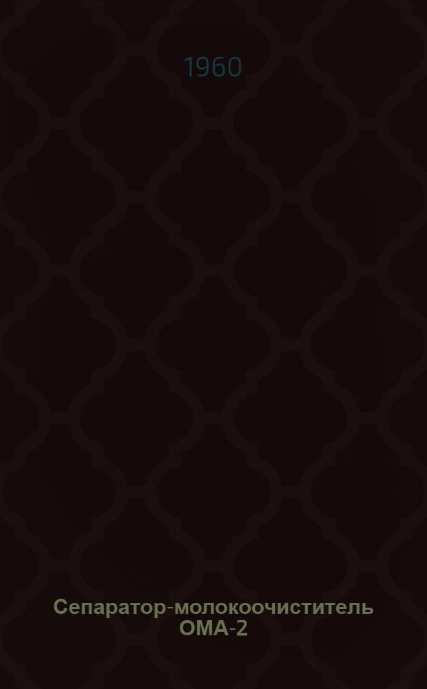 Сепаратор-молокоочиститель ОМА-2 : Инструкция по эксплуатации