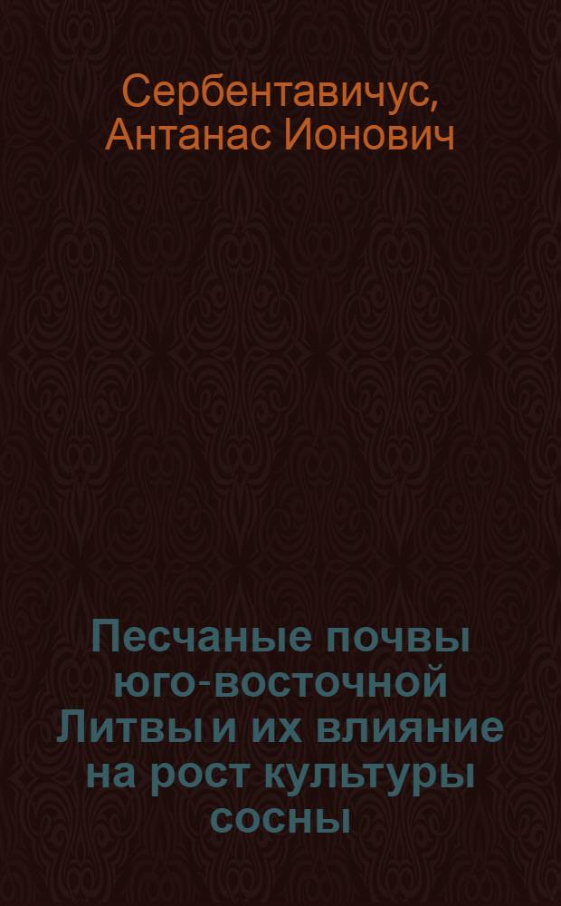 Песчаные почвы юго-восточной Литвы и их влияние на рост культуры сосны : Автореферат дис., представл. на соискание учен. степени кандидата с.-х. наук