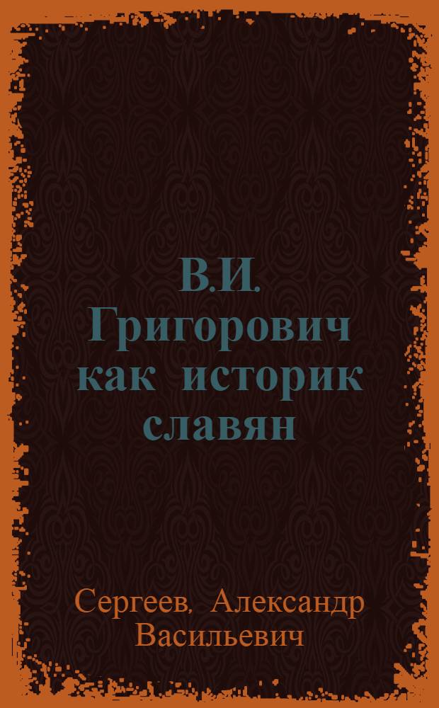 В.И. Григорович как историк славян : Автореферат дис. на соискание учен. степени канд. ист. наук