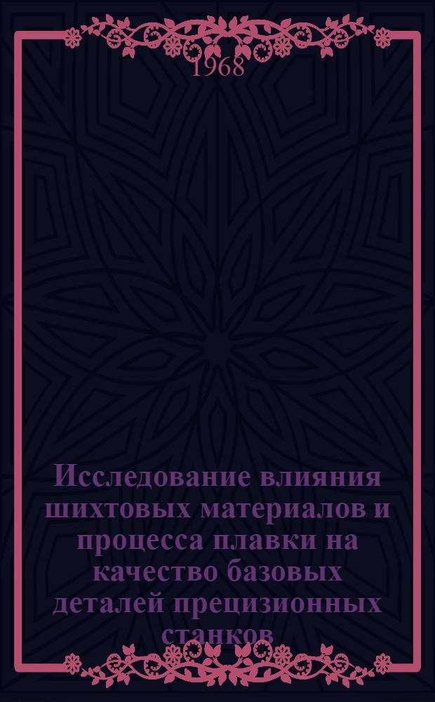 Исследование влияния шихтовых материалов и процесса плавки на качество базовых деталей прецизионных станков : Автореферат дис. на соискание учен. степени канд. техн. наук : (323)
