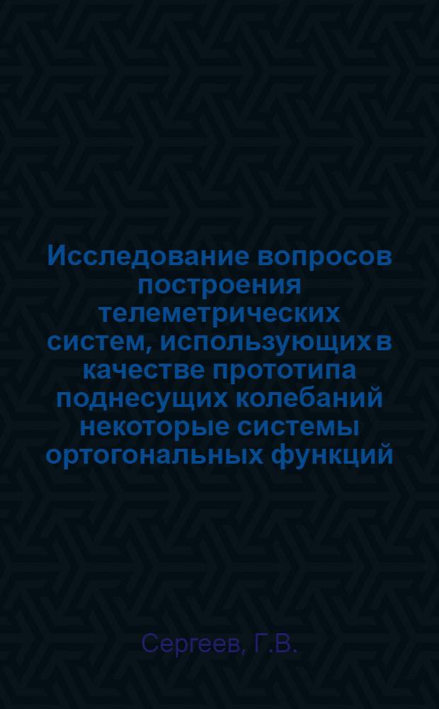 Исследование вопросов построения телеметрических систем, использующих в качестве прототипа поднесущих колебаний некоторые системы ортогональных функций : Автореферат дис. на соискание учен. степени канд. техн. наук
