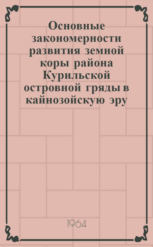 Основные закономерности развития земной коры района Курильской островной гряды в кайнозойскую эру : (На примере сев. группы островов) : Автореферат дис. на соискание учен. степени кандидата геол.-минерал. наук