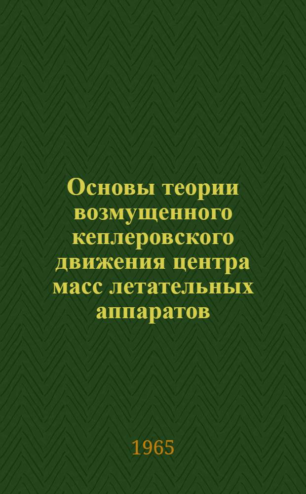 Основы теории возмущенного кеплеровского движения центра масс летательных аппаратов : Учеб. пособие