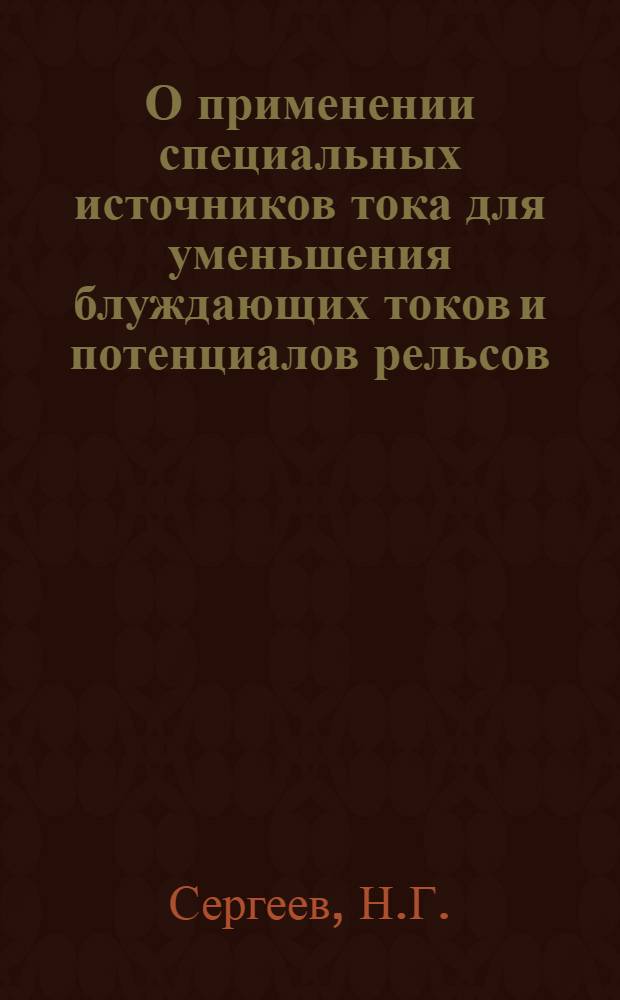 О применении специальных источников тока для уменьшения блуждающих токов и потенциалов рельсов : Автореферат дис. на соискание учен. степени кандидата техн. наук