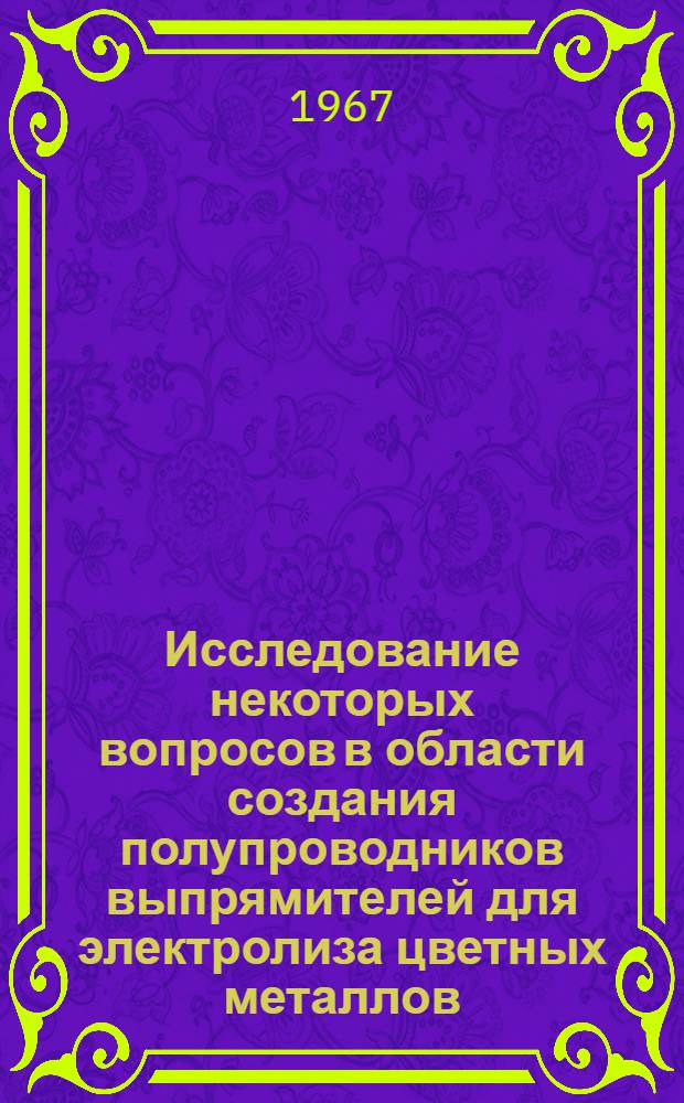 Исследование некоторых вопросов в области создания полупроводников выпрямителей для электролиза цветных металлов : Автореферат дис. на соискание учен. степени канд. техн. наук