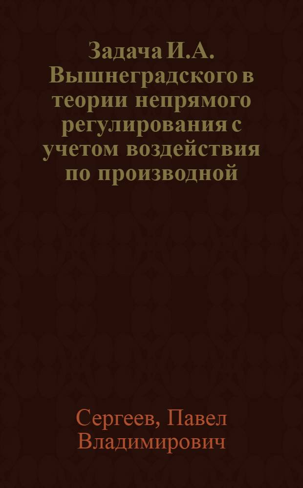 Задача И.А. Вышнеградского в теории непрямого регулирования с учетом воздействия по производной : Автореферат дис. на соискание учен. степени кандидата техн. наук