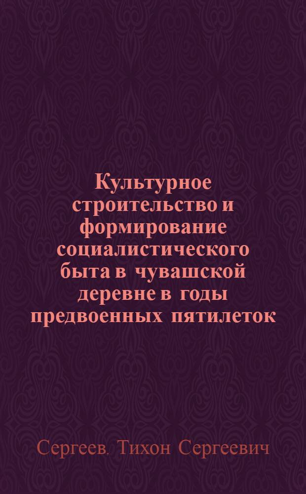 Культурное строительство и формирование социалистического быта в чувашской деревне в годы предвоенных пятилеток (1928-1941 гг.) : Автореферат дис. на соискание учен. степени кандидата ист. наук