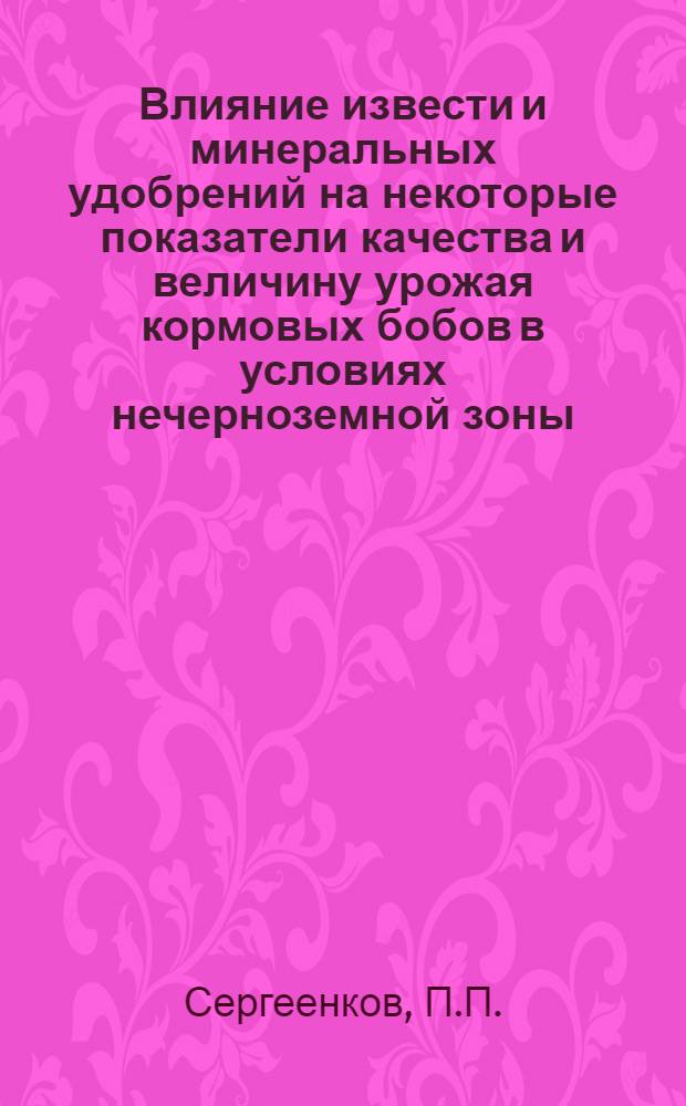 Влияние извести и минеральных удобрений на некоторые показатели качества и величину урожая кормовых бобов в условиях нечерноземной зоны : Автореферат дис. на соискание учен. степени канд. с.-х. наук : (538)