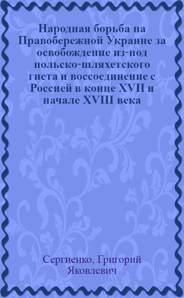 Народная борьба на Правобережной Украине за освобождение из-под польско-шляхетского гнета и воссоединение с Россией в конце XVII и начале XVIII века : Автореферат дис. на соискание учен. степени кандидата ист. наук