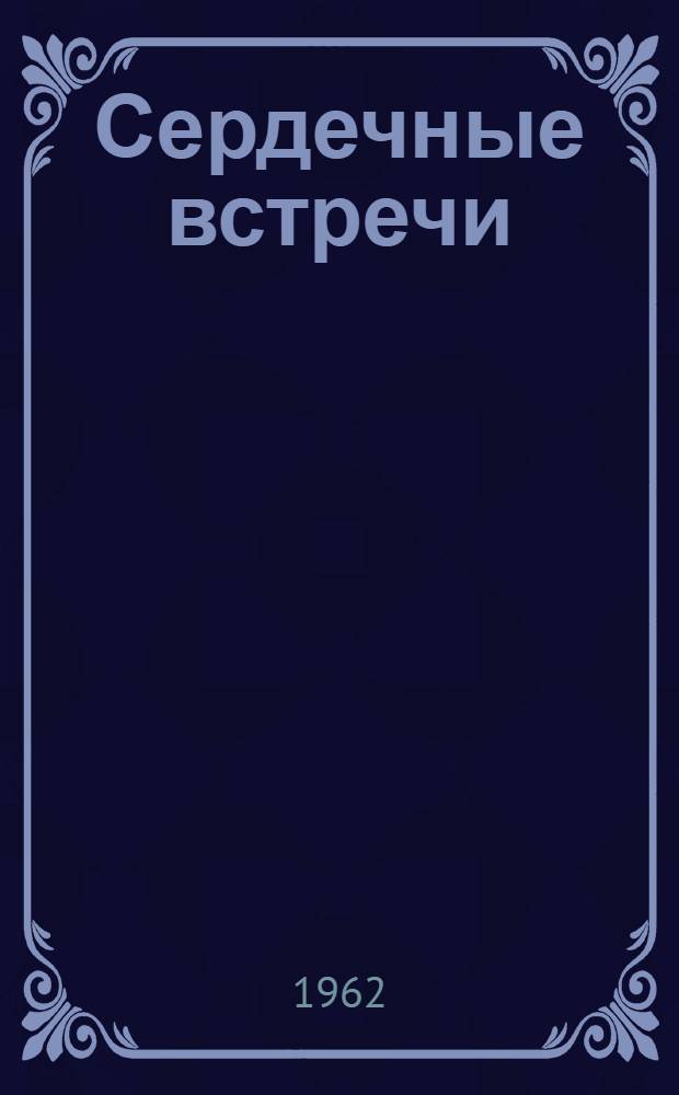 Сердечные встречи : Пребывание Н.С. Хрущева у трудящихся Заполярья и на Северном флоте : Сборник