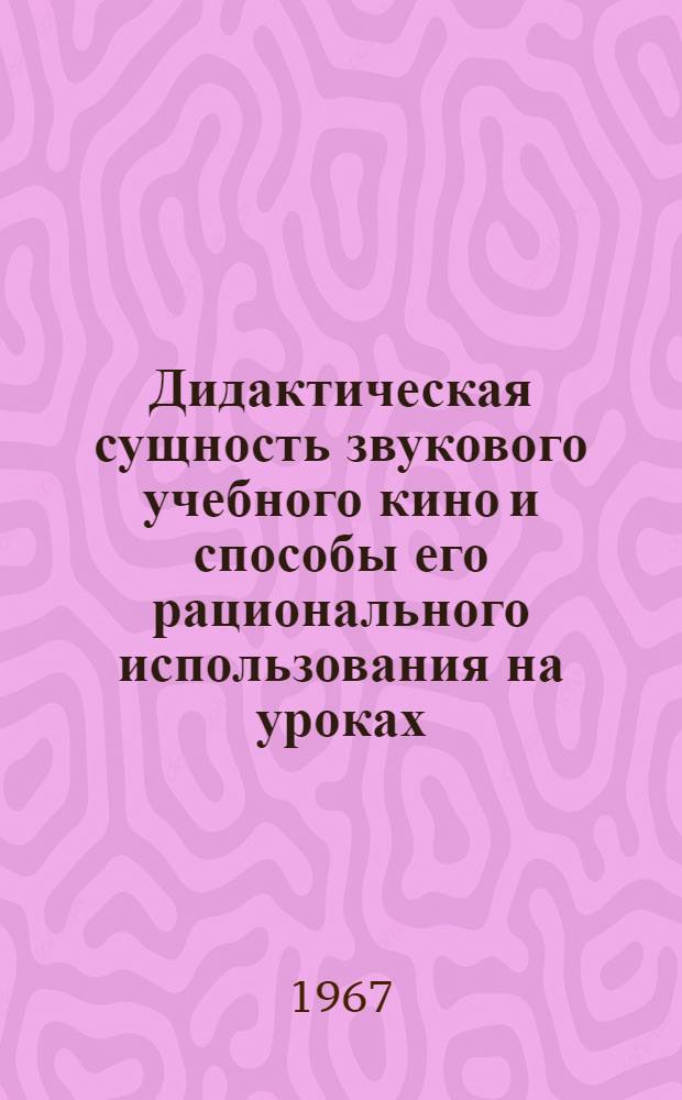 Дидактическая сущность звукового учебного кино и способы его рационального использования на уроках : (На материале предметов естественнонауч. цикла V-VIII классов) : Автореферат дис. на соискание учен. степени канд. пед. наук