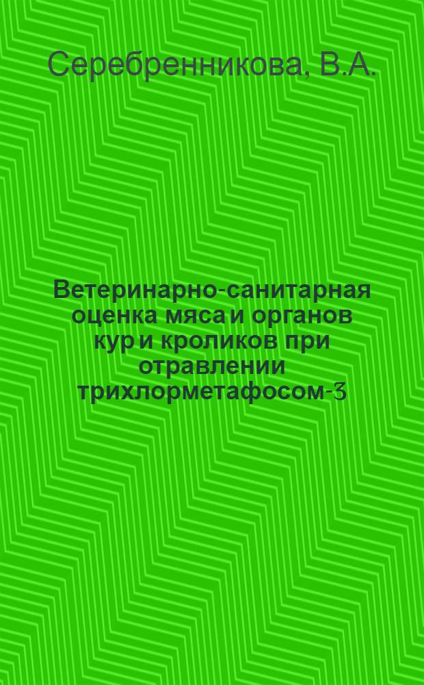 Ветеринарно-санитарная оценка мяса и органов кур и кроликов при отравлении трихлорметафосом-3 : Автореферат дис. на соискание учен. степени канд. вет. наук : (806)