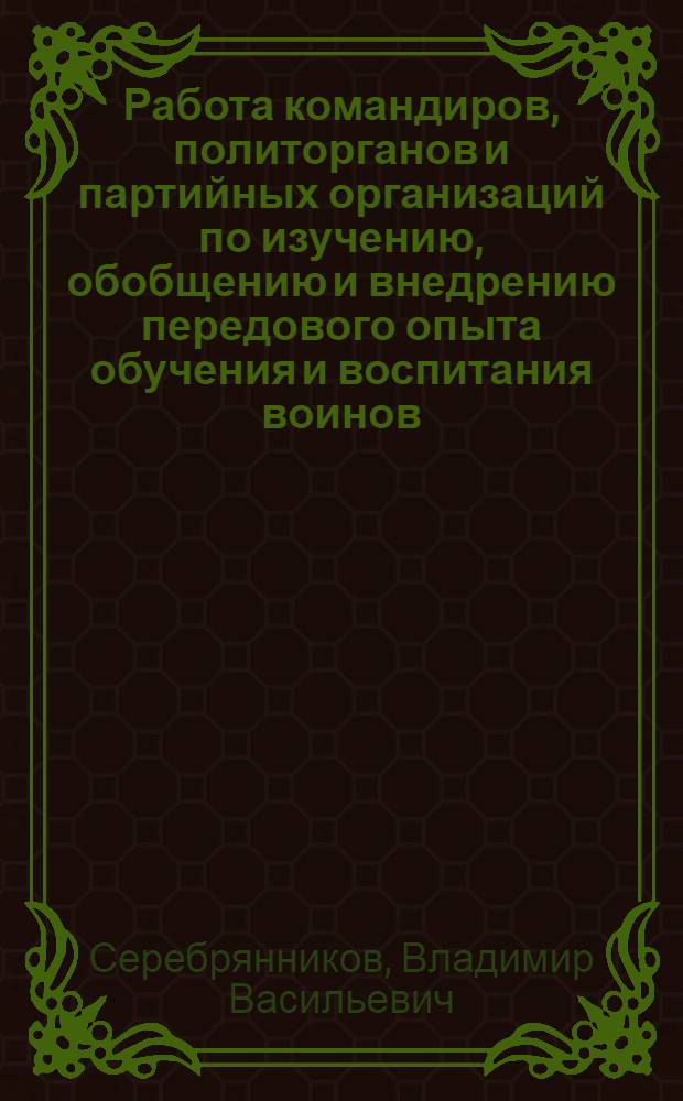 Работа командиров, политорганов и партийных организаций по изучению, обобщению и внедрению передового опыта обучения и воспитания воинов