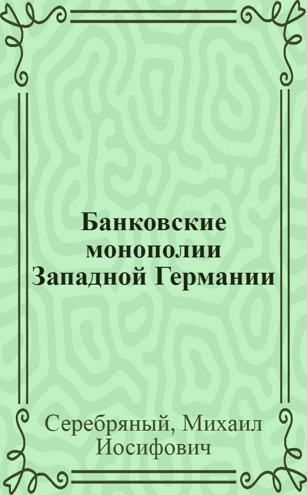 Банковские монополии Западной Германии : Автореферат дис. на соискание учен. степени доктора экон. наук