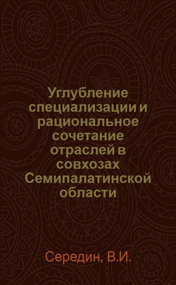 Углубление специализации и рациональное сочетание отраслей в совхозах Семипалатинской области : Автореферат дис. на соискание учен. степени кандидата экон. наук