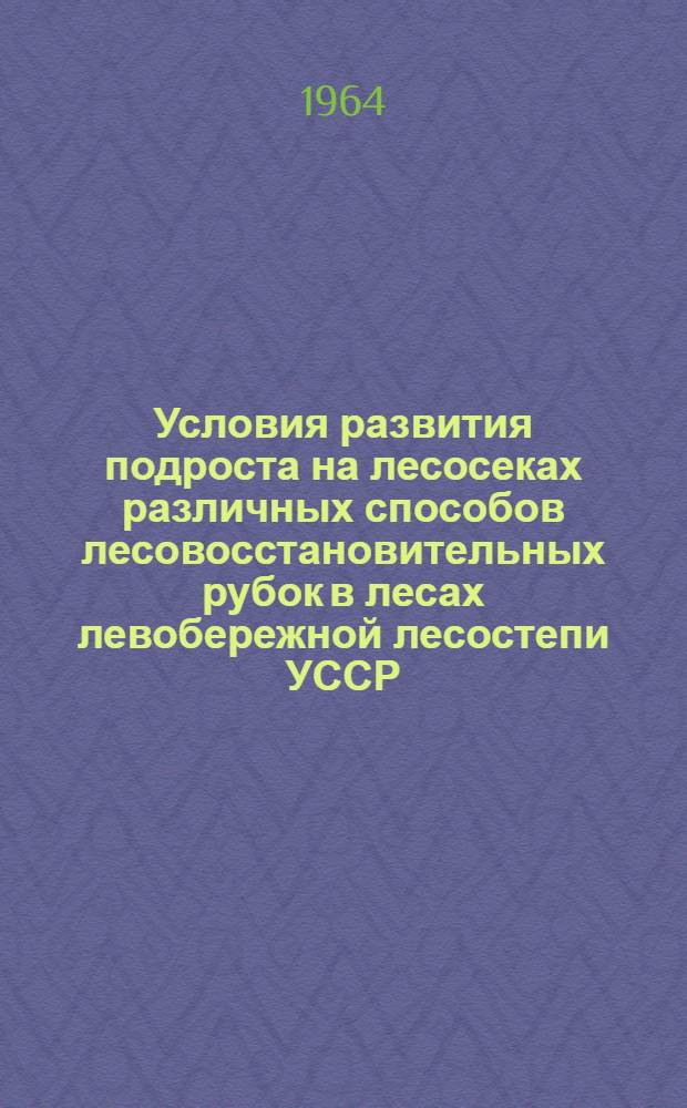 Условия развития подроста на лесосеках различных способов лесовосстановительных рубок в лесах левобережной лесостепи УССР : Автореферат дис. на соискание учен. степени кандидата с.-х. наук