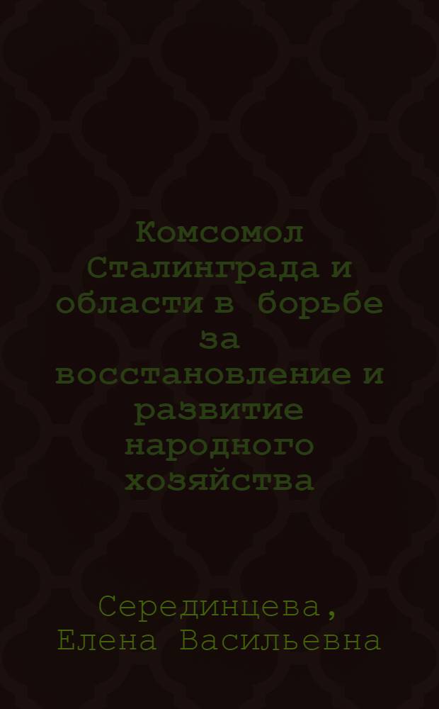 Комсомол Сталинграда и области в борьбе за восстановление и развитие народного хозяйства. (1943-1952 гг.)