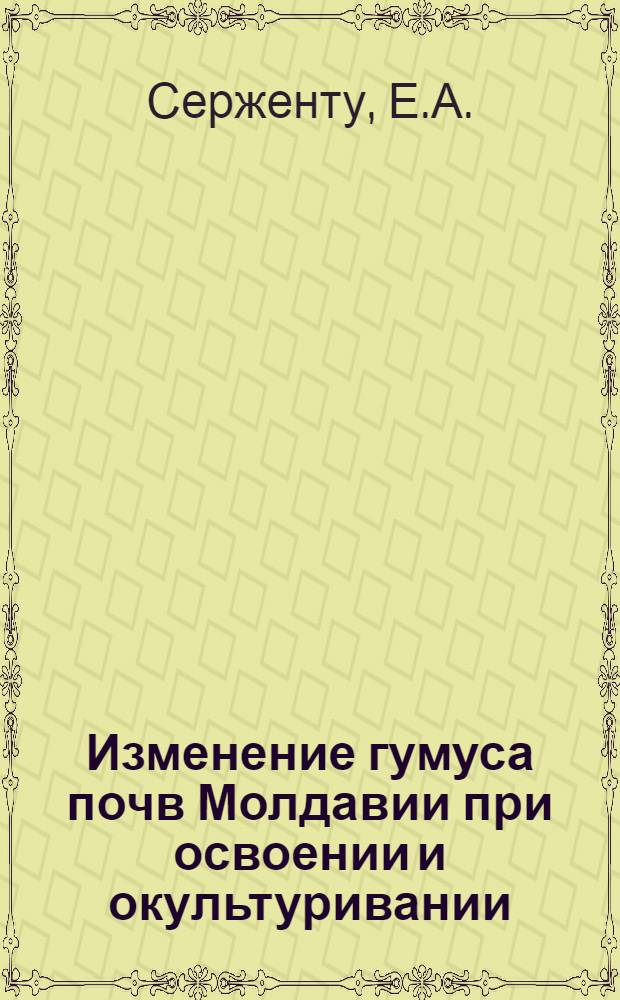 Изменение гумуса почв Молдавии при освоении и окультуривании : Автореферат дис. на соискание учен. степени канд. с.-х. наук : (532)