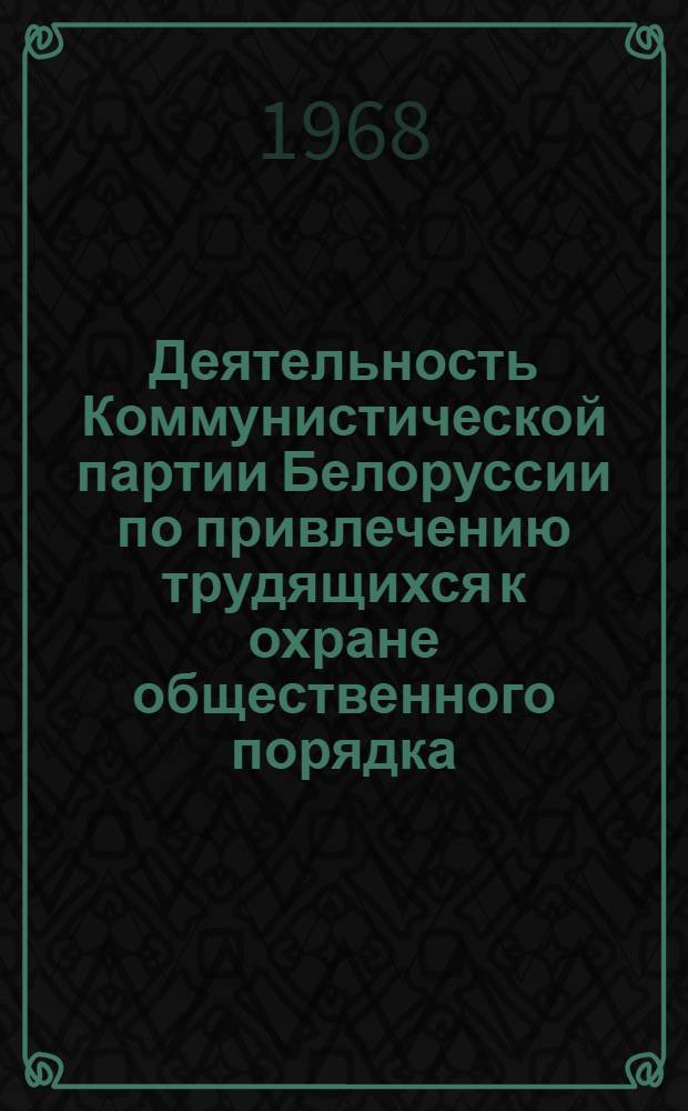 Деятельность Коммунистической партии Белоруссии по привлечению трудящихся к охране общественного порядка (1956-1961 гг.) : Автореферат дис. на соискание учен. степени канд. ист. наук