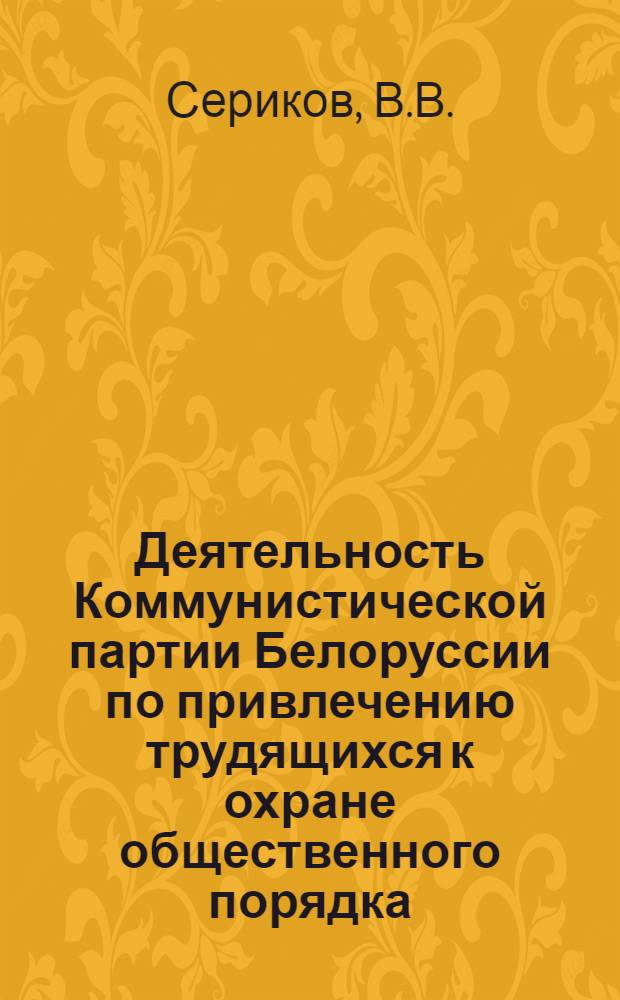 Деятельность Коммунистической партии Белоруссии по привлечению трудящихся к охране общественного порядка (1956-1961 гг.) : Автореферат дис. на соискание учен. степени канд. ист. наук