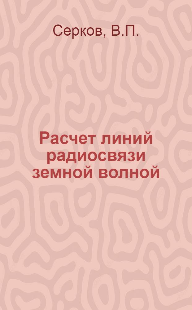 Расчет линий радиосвязи земной волной : Пособие по курсовому и дипломному проектированию