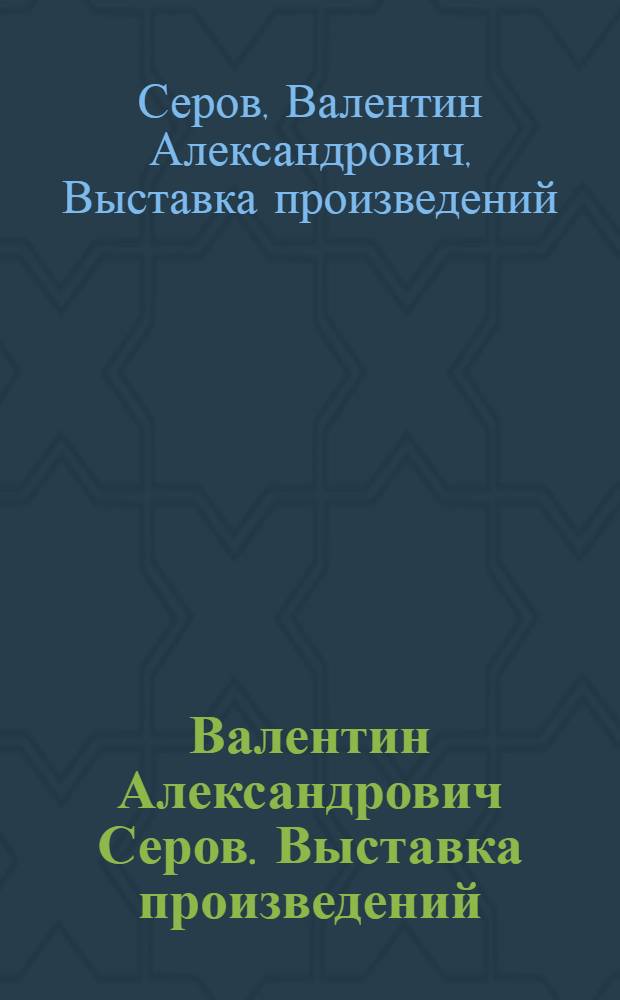 Валентин Александрович Серов. Выставка произведений : Путеводитель