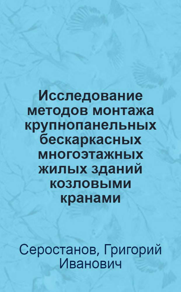Исследование методов монтажа крупнопанельных бескаркасных многоэтажных жилых зданий козловыми кранами : Автореферат дис., представл. на соискание учен. степени кандидата техн. наук