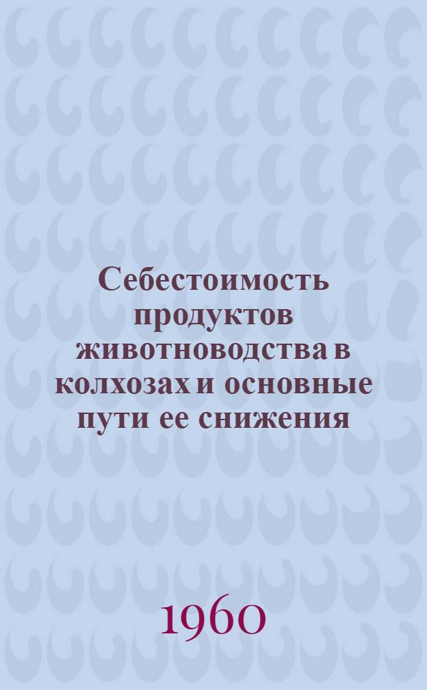 Себестоимость продуктов животноводства в колхозах и основные пути ее снижения : Автореферат дис. на соискание учен. степени кандидата экон. наук