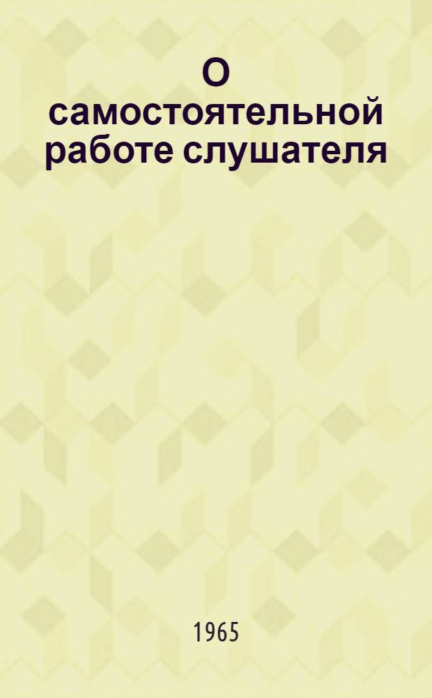 О самостоятельной работе слушателя : Лекция..