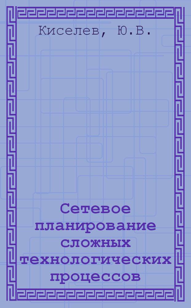 Сетевое планирование сложных технологических процессов : Учеб. пособие