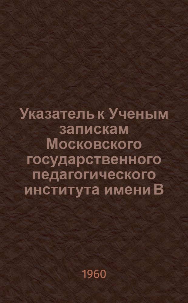 Указатель к Ученым запискам Московского государственного педагогического института имени В.И. Ленина за 1935-1959 годы