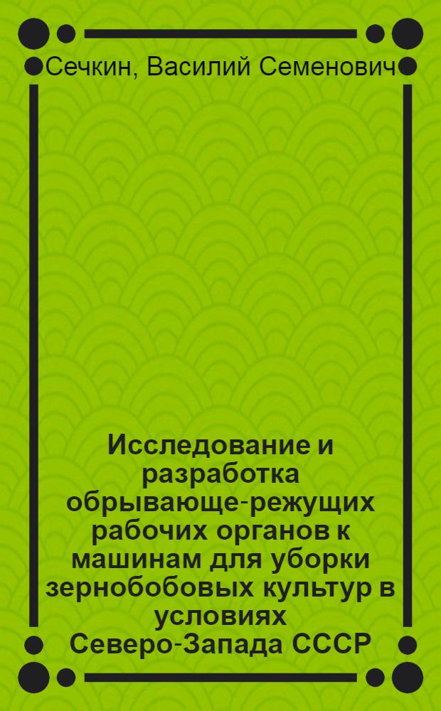 Исследование и разработка обрывающе-режущих рабочих органов к машинам для уборки зернобобовых культур в условиях Северо-Запада СССР : Автореферат дис. на соискание учен. степени кандидата техн. наук