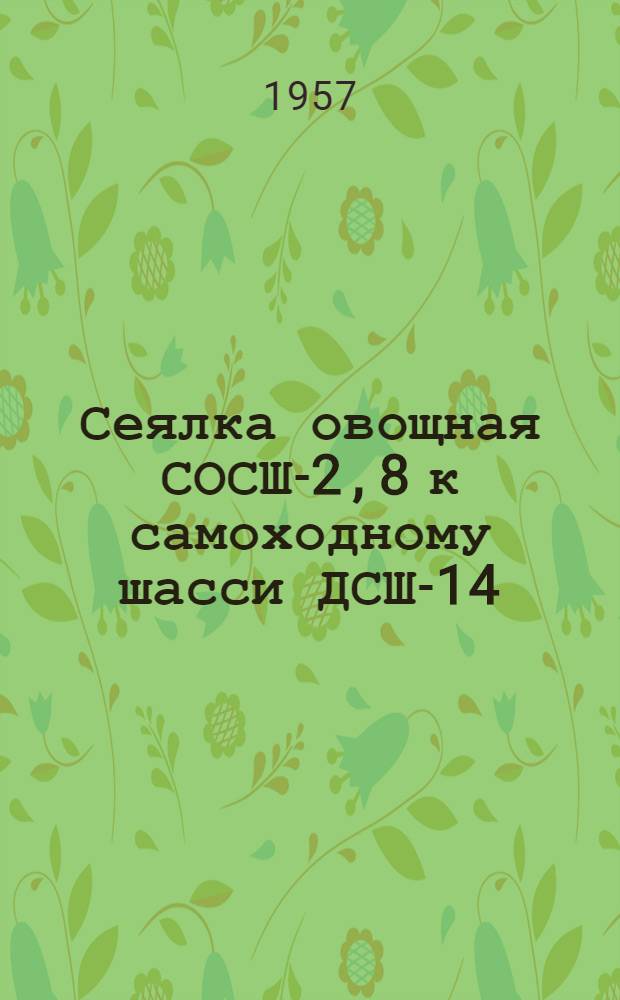 Сеялка овощная СОСШ-2,8 к самоходному шасси ДСШ-14 : Устройство, сборка, применение, уход