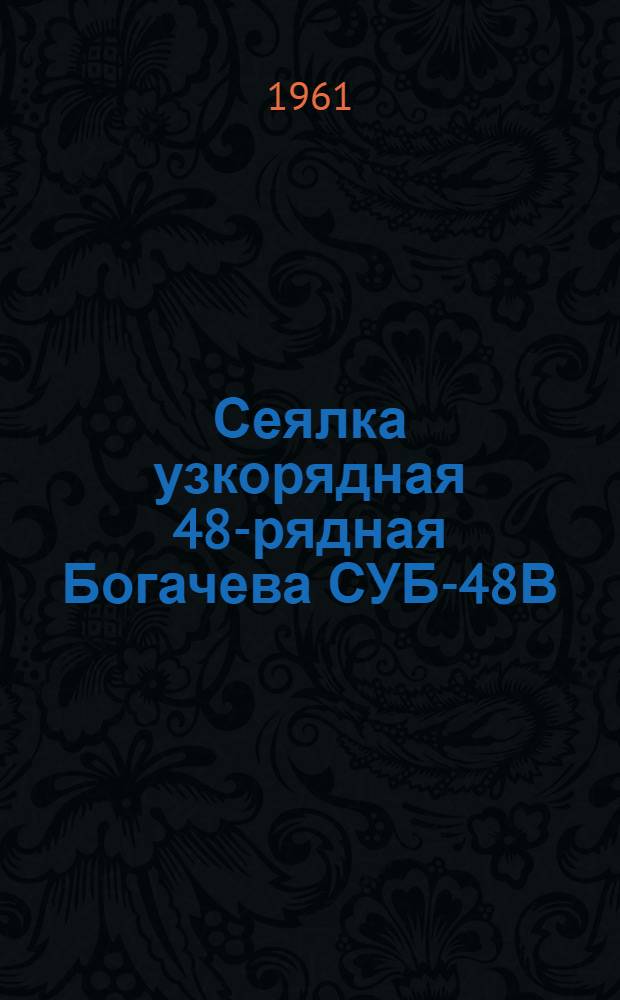 Сеялка узкорядная 48-рядная Богачева СУБ-48В : Устройство, сборка, применение, уход