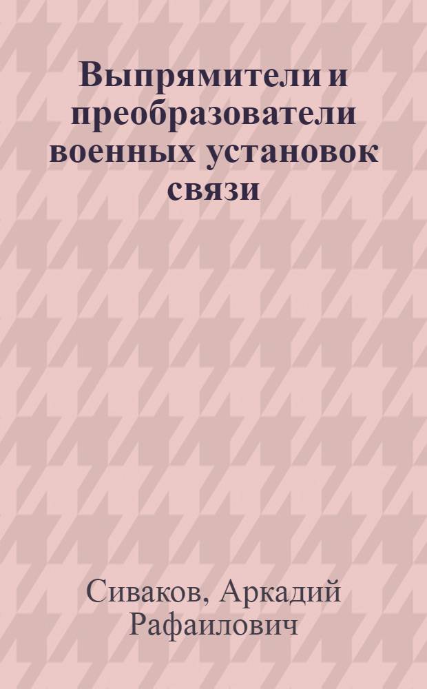 Выпрямители и преобразователи военных установок связи : Учеб. пособие