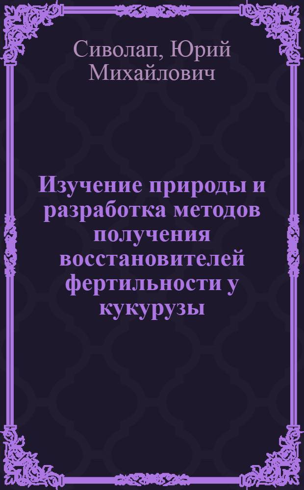 Изучение природы и разработка методов получения восстановителей фертильности у кукурузы : Автореферат дис. на соискание учен. степени канд. с.-х. наук