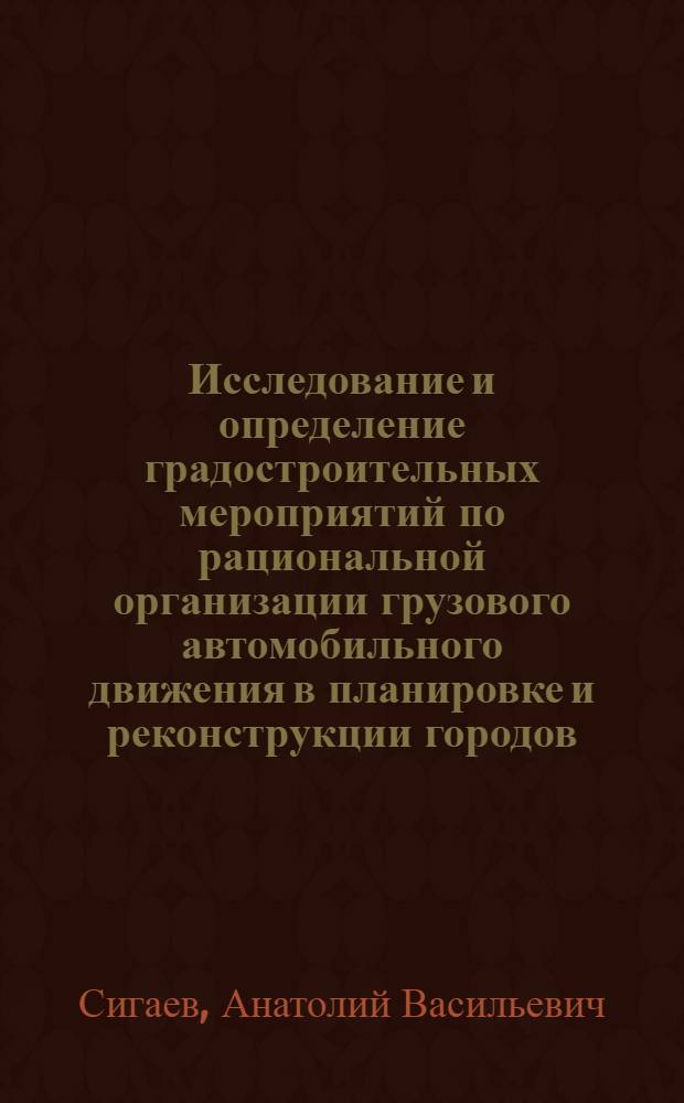Исследование и определение градостроительных мероприятий по рациональной организации грузового автомобильного движения в планировке и реконструкции городов : Автореферат дис. на соискание учен. степени доктора техн. наук