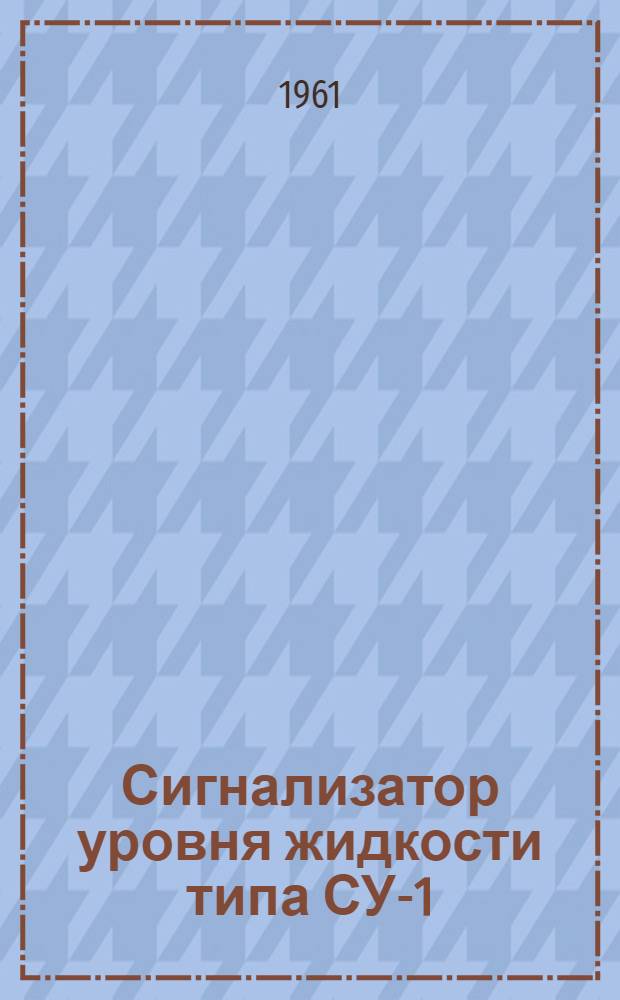 Сигнализатор уровня жидкости типа СУ-1 : Инструкция по монтажу и эксплуатации