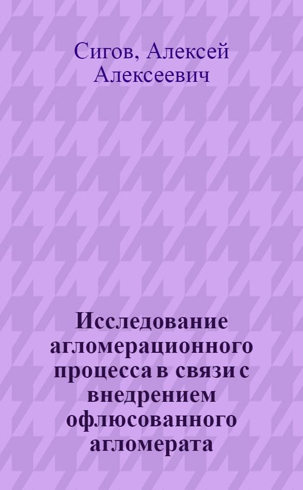 Исследование агломерационного процесса в связи с внедрением офлюсованного агломерата : Автореферат дис. на соискание учен. степени доктора техн. наук