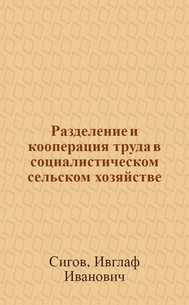 Разделение и кооперация труда в социалистическом сельском хозяйстве : (Методол. проблемы) : Автореферат дис. на соискание учен. степени д-ра экон. наук