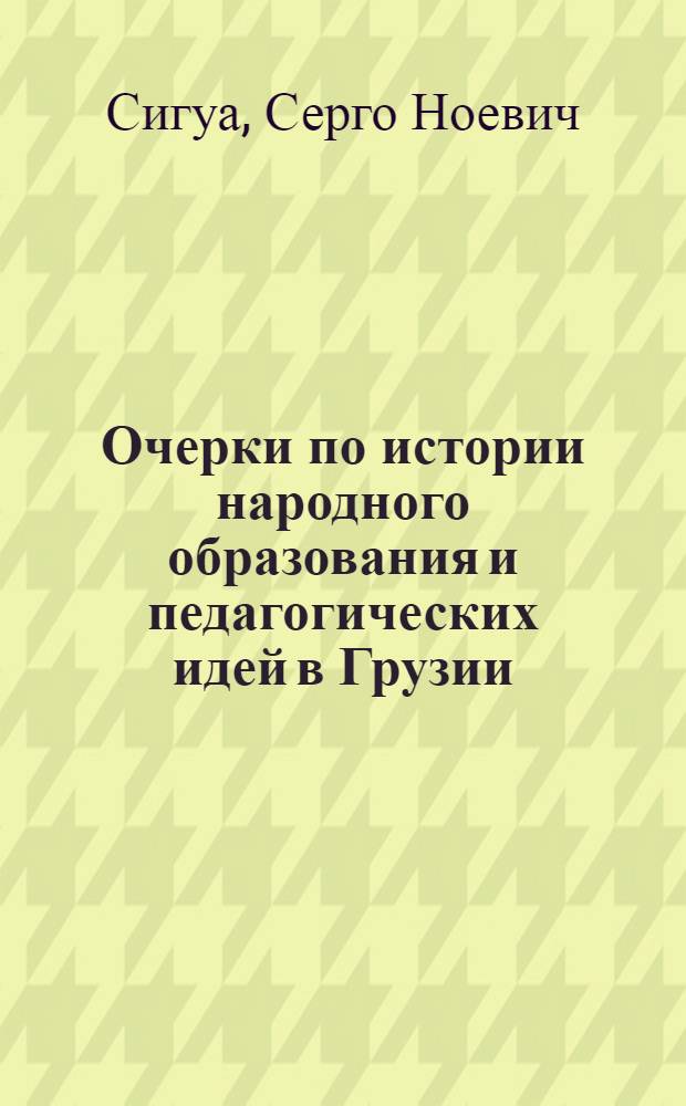 Очерки по истории народного образования и педагогических идей в Грузии (1900-1917 гг.) : Автореферат дис. на соискание учен. степени доктора пед. наук