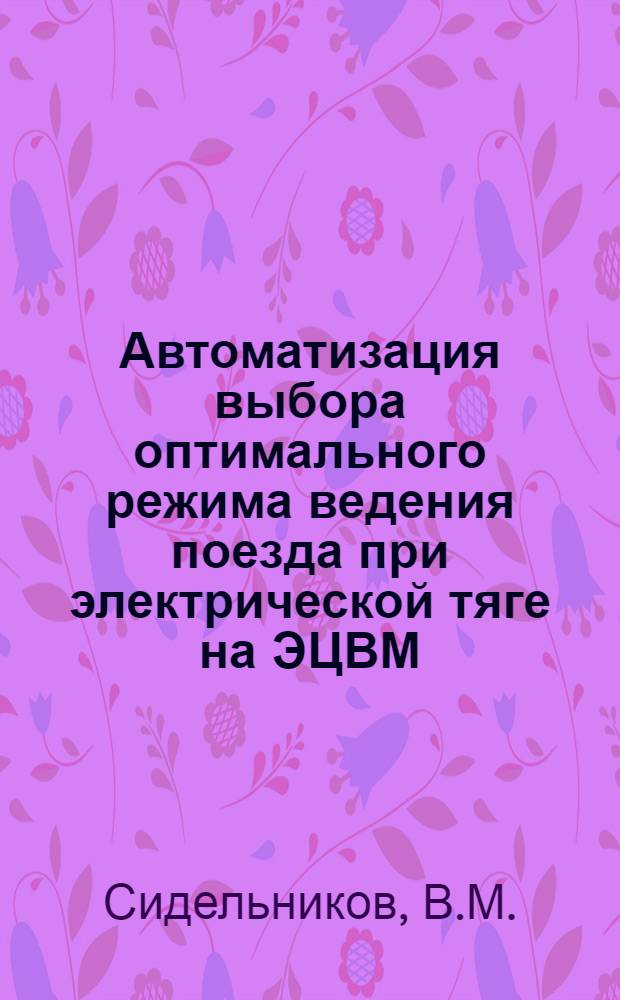 Автоматизация выбора оптимального режима ведения поезда при электрической тяге на ЭЦВМ : Автореферат дис. на соискание учен. степени кандидата техн. наук