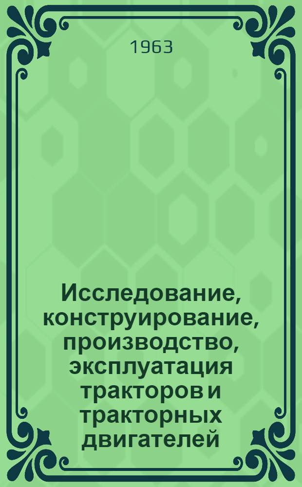 Исследование, конструирование, производство, эксплуатация тракторов и тракторных двигателей : Доклад-обобщение опубл. работ, выполненных в целях создания новых конструкций тракторов и тракторных двигателей и представл. на соискание учен. степени кандидата техн. наук