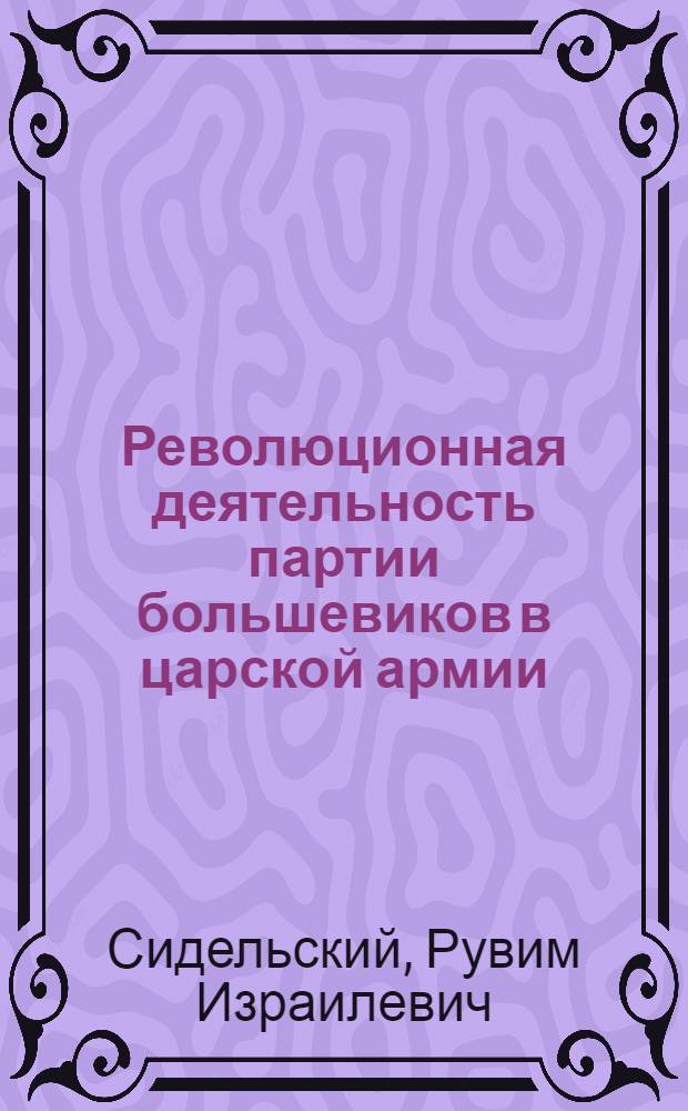 Революционная деятельность партии большевиков в царской армии (накануне и в период первой русской революции) : Автореферат дис. на соискание учен. степени доктора ист. наук