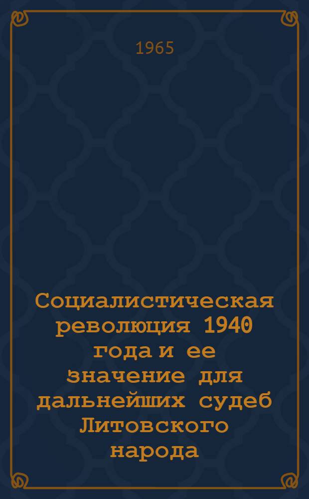 Социалистическая революция 1940 года и ее значение для дальнейших судеб Литовского народа : (Метод. материал для лектора)