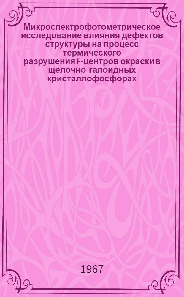 Микроспектрофотометрическое исследование влияния дефектов структуры на процесс термического разрушения F-центров окраски в щелочно-галоидных кристаллофосфорах : Автореферат дис. на соискание учен. степени канд. физ.-мат. наук